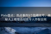 Pixiv盘点：热点事件9个隐藏信号，神秘人上榜理由彻底令人炸裂全网