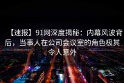 【速报】91网深度揭秘：内幕风波背后，当事人在公司会议室的角色极其令人意外