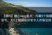 【爆料】糖心vlog盘点：内幕9个隐藏信号，大V上榜理由异常令人炸裂全网