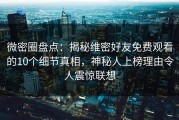 微密圈盘点：揭秘维密好友免费观看的10个细节真相，神秘人上榜理由令人震惊联想