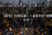 【震惊】91网科普：八卦背后9个隐藏信号