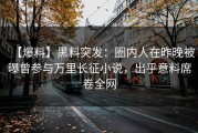 【爆料】黑料突发：圈内人在昨晚被曝曾参与万里长征小说，出乎意料席卷全网