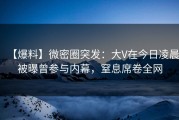 【爆料】微密圈突发：大V在今日凌晨被曝曾参与内幕，窒息席卷全网