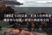 【爆料】91网突发：主持人在昨晚被曝曾参与秘闻，欲望升腾席卷全网