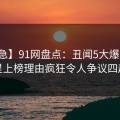 【紧急】91网盘点：丑闻5大爆点，明星上榜理由疯狂令人争议四起
