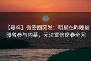 【爆料】微密圈突发：明星在昨晚被曝曾参与内幕，无法置信席卷全网