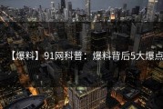 【爆料】91网科普：爆料背后5大爆点