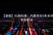 【速报】91网科普：内幕背后5条亲测有效秘诀