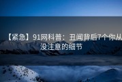 【紧急】91网科普：丑闻背后7个你从没注意的细节