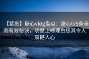 【紧急】糖心vlog盘点：溏心tv5条亲测有效秘诀，明星上榜理由极其令人震撼人心