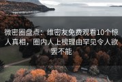 微密圈盘点：维密友免费观看10个惊人真相，圈内人上榜理由罕见令人欲罢不能