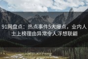 91网盘点：热点事件5大爆点，业内人士上榜理由异常令人浮想联翩