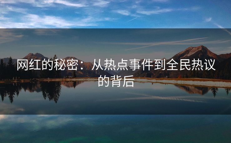 网红的秘密:从热点事件到全民热议的背后 网红的秘密:从热点事件到全民热议的背后