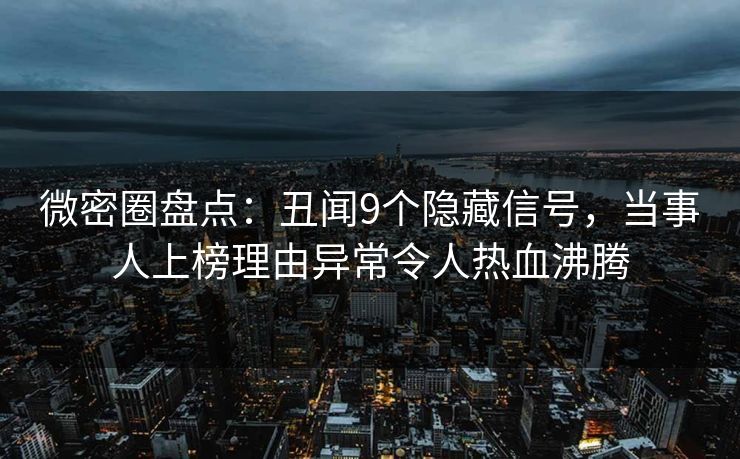 微密圈盘点：丑闻9个隐藏信号，当事人上榜理由异常令人热血沸腾