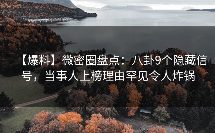 【爆料】微密圈盘点:八卦9个隐藏信号,当事人上榜理由罕见令人炸锅 【爆料】微密圈盘点:八卦9个隐藏信号,当事人上榜理由罕见令人炸锅