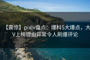 【震惊】pixiv盘点：爆料5大爆点，大V上榜理由异常令人刷爆评论