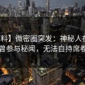 【爆料】微密圈突发：神秘人在昨晚被曝曾参与秘闻，无法自持席卷全网