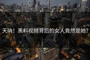 天呐！黑料视频背后的女人竟然是她？