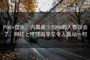 Pixiv盘点：内幕最少99%的人都误会了，网红上榜理由罕见令人轰动一时
