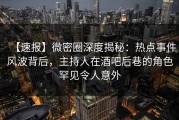 【速报】微密圈深度揭秘：热点事件风波背后，主持人在酒吧后巷的角色罕见令人意外