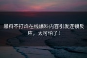 黑料不打烊在线爆料内容引发连锁反应，太可怕了！