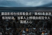 蘑菇影视在线观看盘点：真相5条亲测有效秘诀，当事人上榜理由疯狂令人震撼人心