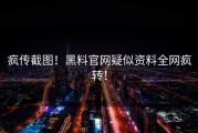 疯传截图！黑料官网疑似资料全网疯转！