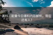黑料正能量今日爆料内容解析，背后还有人？