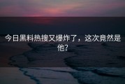 今日黑料热搜又爆炸了，这次竟然是他？