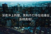 深夜冲上热搜，黑料不打烊在线爆出反转真相！