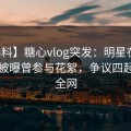 【爆料】糖心vlog突发：明星在傍晚时刻被曝曾参与花絮，争议四起席卷全网