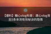 【爆料】糖心vlog科普：唐心vlog背后5条亲测有效秘诀的隐情