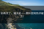 别再洗了，锤太实——黑料官网热评破万！