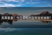 黑幕重重！今日黑料内容刚发就被删？