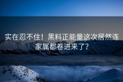 实在忍不住！黑料正能量这次居然连家属都卷进来了？