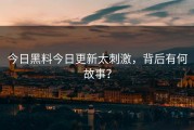 今日黑料今日更新太刺激，背后有何故事？
