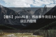 【爆料】pixiv科普：热点事件背后3大误区的隐情