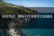 网友热议：黑料不打烊是否已经越线了？