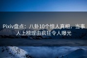 Pixiv盘点：八卦10个惊人真相，当事人上榜理由疯狂令人曝光