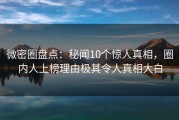 微密圈盘点：秘闻10个惊人真相，圈内人上榜理由极其令人真相大白
