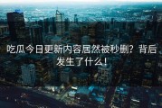 吃瓜今日更新内容居然被秒删？背后发生了什么！
