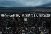 糖心vlog科普：丑闻背后3大误区的隐情