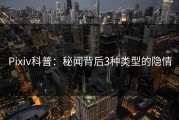Pixiv科普：秘闻背后3种类型的隐情