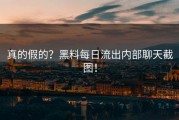 真的假的？黑料每日流出内部聊天截图！