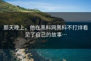 那天晚上，他在黑料网黑料不打烊看见了自己的故事…