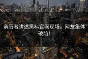 亲历者讲述黑料官网现场，网友集体破防！