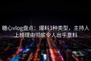 糖心vlog盘点：爆料3种类型，主持人上榜理由彻底令人出乎意料