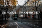 深夜冲上热搜，黑料网曝爆出反转真相！