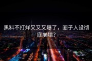 黑料不打烊又又又爆了，圈子人设彻底崩塌？
