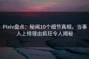 Pixiv盘点：秘闻10个细节真相，当事人上榜理由疯狂令人揭秘